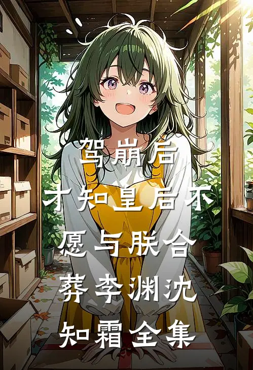 驾崩后，才知皇后不愿与朕合葬李渊沈知霜全集