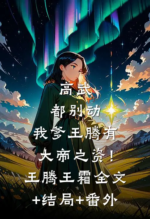高武：都别动，我爹王腾有大帝之资！王腾王霜:全文+结局+番外