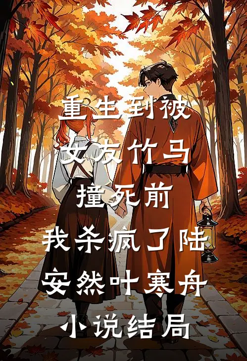 重生到被女友竹马撞死前，我杀疯了陆安然叶寒舟小说结局