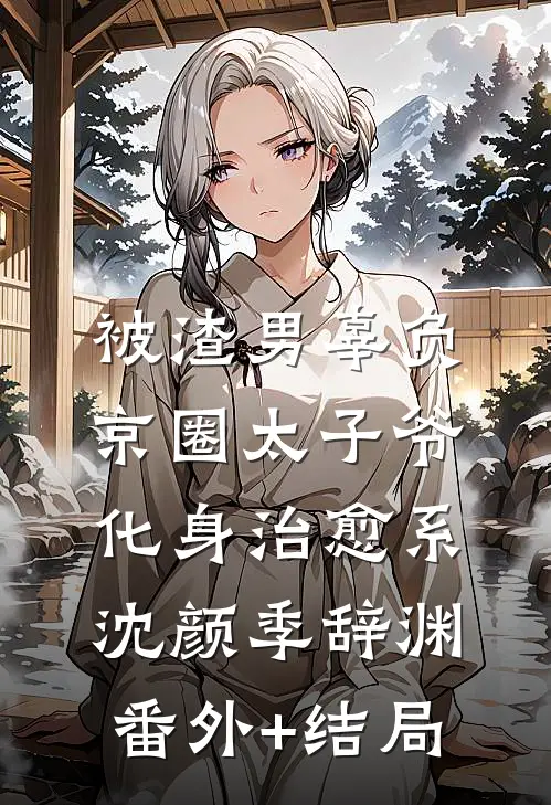被渣男辜负，京圈太子爷化身治愈系沈颜季辞渊:(番外)+(结局)