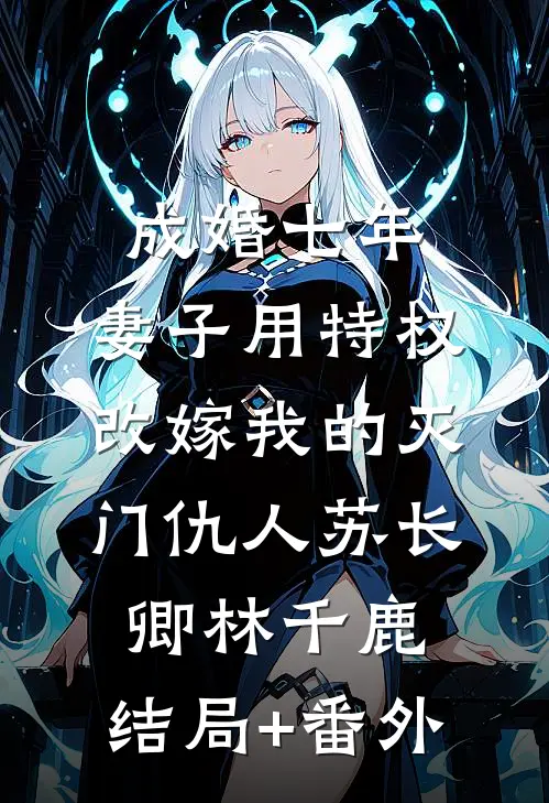 成婚七年，妻子用特权改嫁我的灭门仇人苏长卿林千鹿:结局+番外