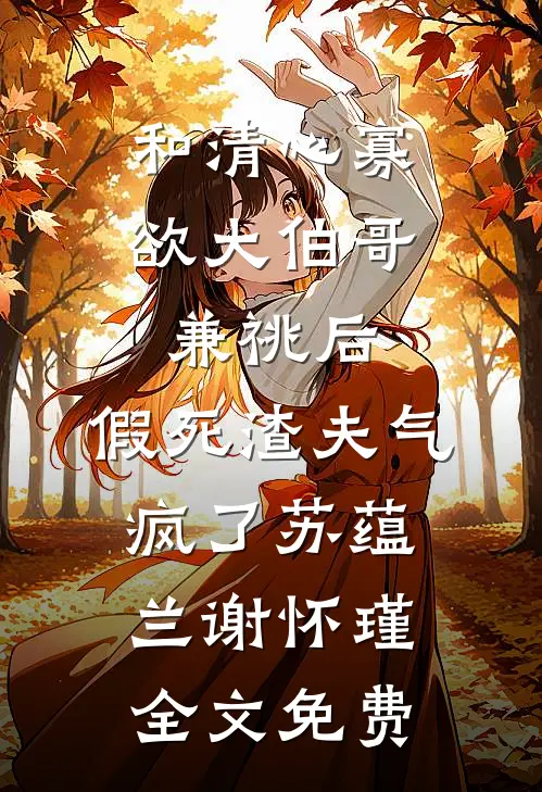 和清心寡欲大伯哥兼祧后，假死渣夫气疯了苏蕴兰谢怀瑾全文免费