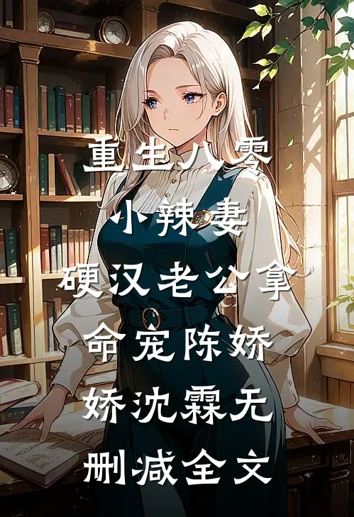 重生八零小辣妻，硬汉老公拿命宠陈娇娇沈霖无删减全文