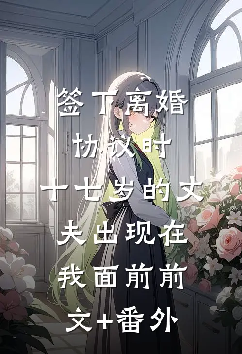 签下离婚协议时，十七岁的丈夫出现在我面前前文+番外
