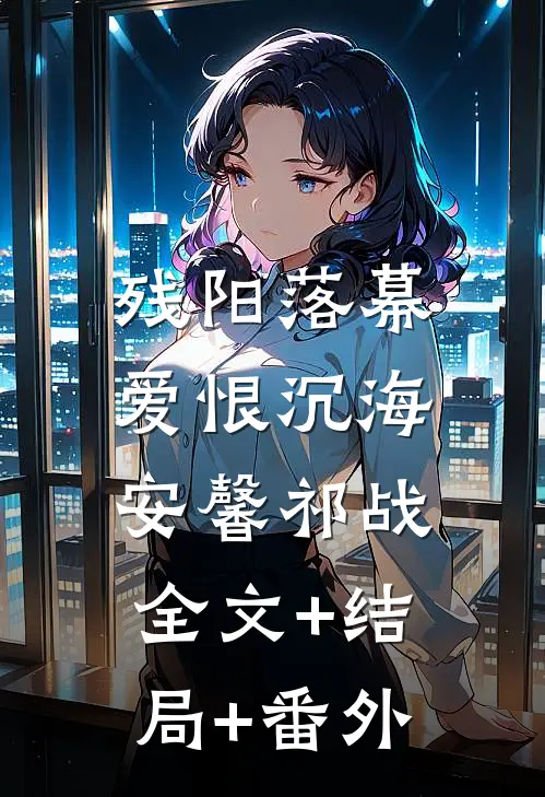 残阳落幕，爱恨沉海安馨祁战:全文+结局+番外