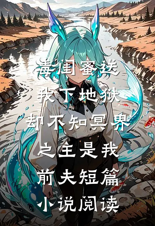 毒闺蜜送我下地狱，却不知冥界之主是我前夫短篇小说阅读