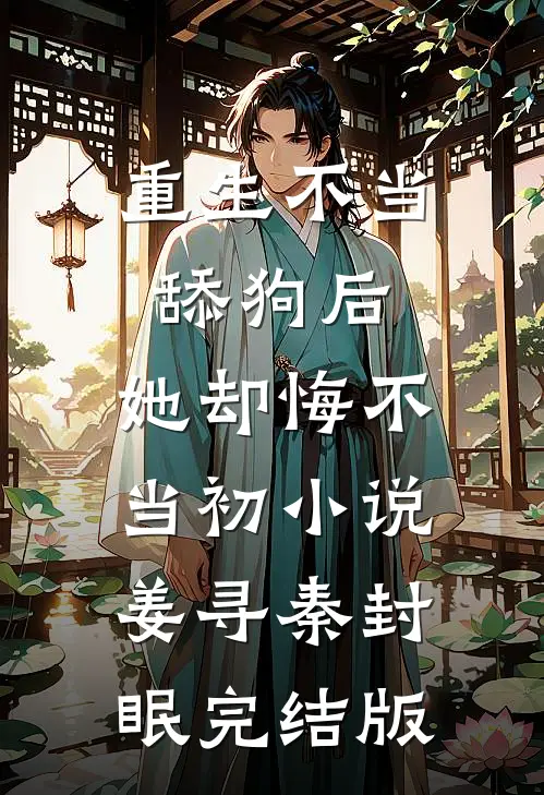 重生不当舔狗后，她却悔不当初小说姜寻秦封眠完结版