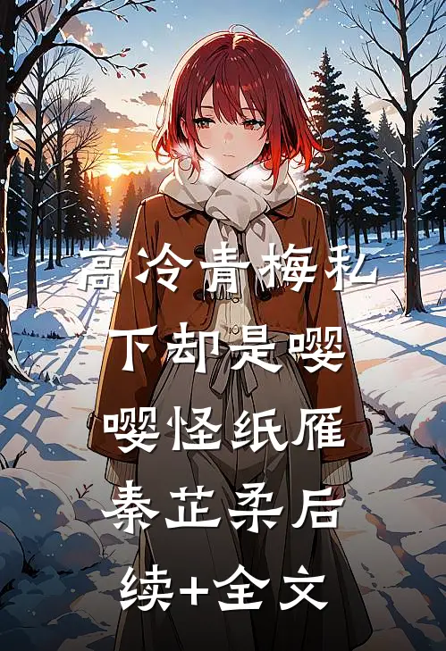 高冷青梅私下却是嘤嘤怪纸雁秦芷柔后续+全文