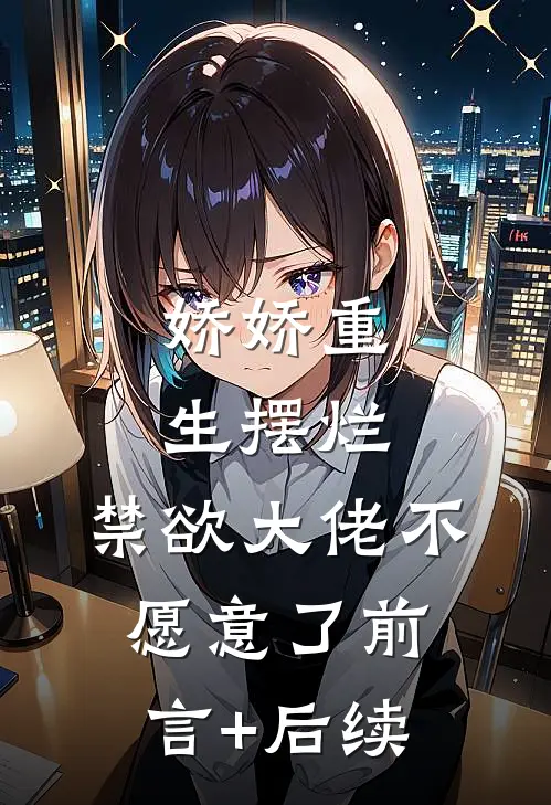 娇娇重生摆烂，禁欲大佬不愿意了前言+后续