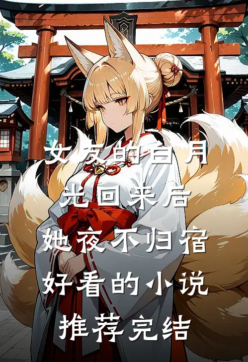 女友的白月光回来后，她夜不归宿好看的小说推荐完结