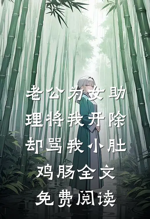 老公为女助理将我开除，却骂我小肚鸡肠全文免费阅读