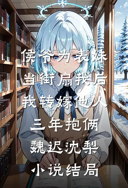 侯爷为表妹当街扇我后，我转嫁他人三年抱俩魏迟沈梨小说结局