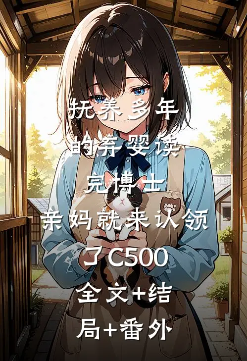 抚养多年的弃婴读完博士，亲妈就来认领了C500:全文+结局+番外