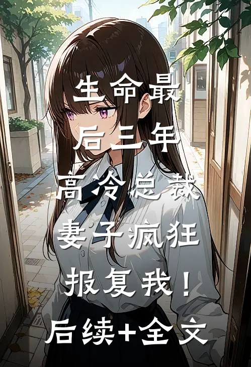 生命最后三年，高冷总裁妻子疯狂报复我！后续+全文