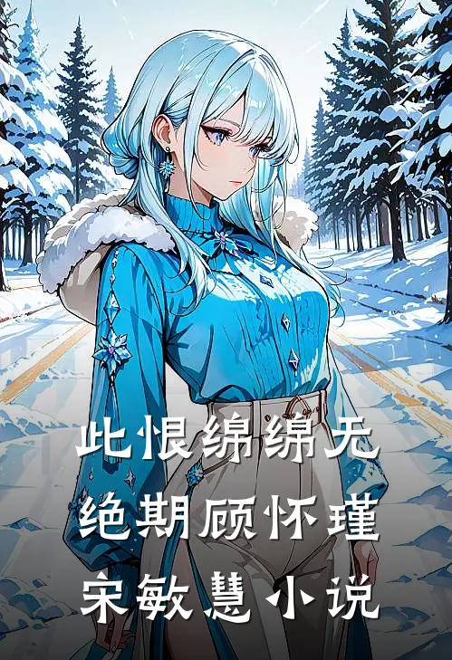 此恨绵绵无绝期顾怀瑾宋敏慧小说