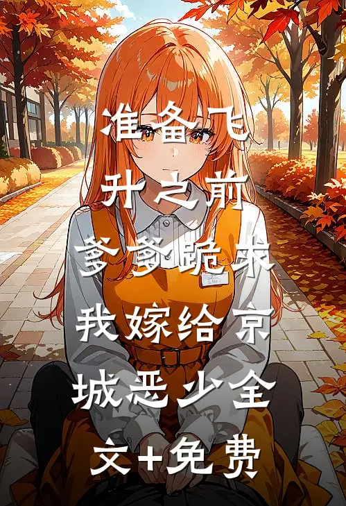 准备飞升之前，爹爹跪求我嫁给京城恶少全文+免费
