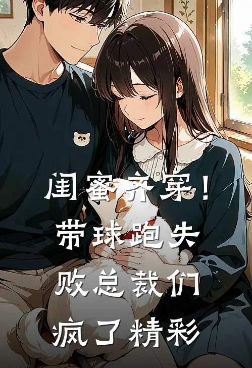 闺蜜齐穿！带球跑失败总裁们疯了精彩