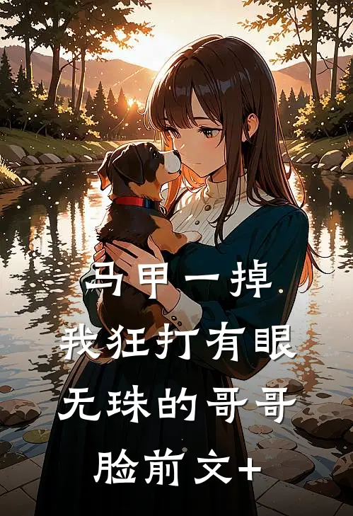 马甲一掉，我狂打有眼无珠的哥哥脸前文+