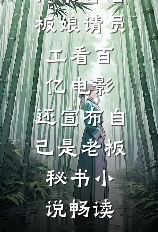 秘书替老板娘请员工看百亿电影，还宣布自己是老板秘书小说畅读