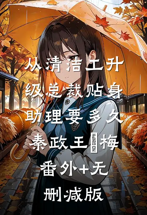 从清洁工升级总裁贴身助理要多久秦政王玥梅:番外+无删减版