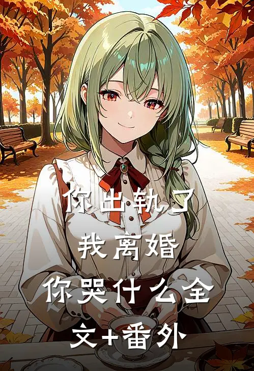 你出轨了，我离婚，你哭什么全文+番外