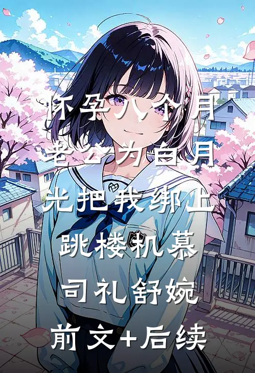 怀孕八个月，老公为白月光把我绑上跳楼机慕司礼舒婉:前文+后续
