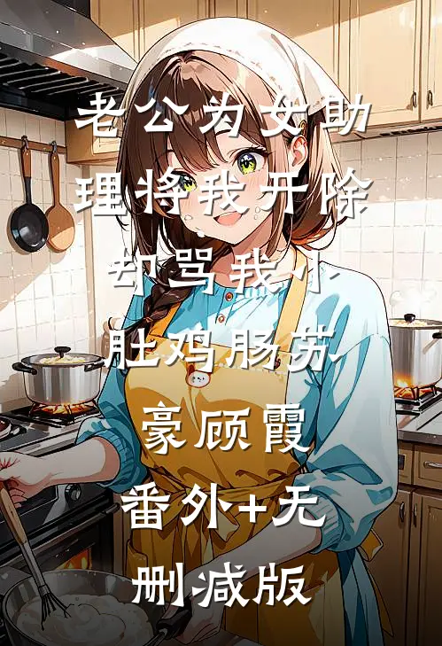 老公为女助理将我开除，却骂我小肚鸡肠苏豪顾霞:番外+无删减版