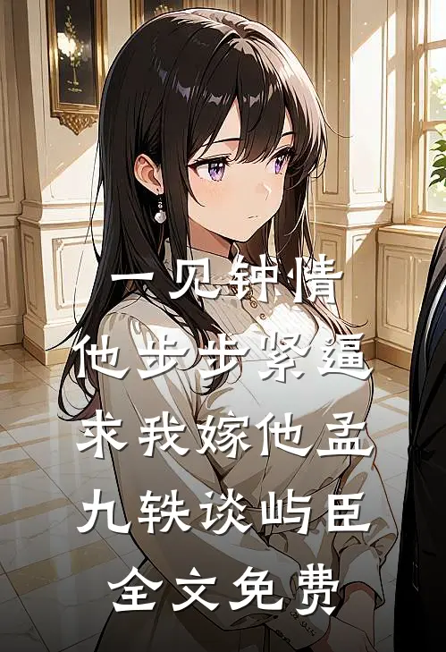 一见钟情，他步步紧逼求我嫁他孟九轶谈屿臣全文免费