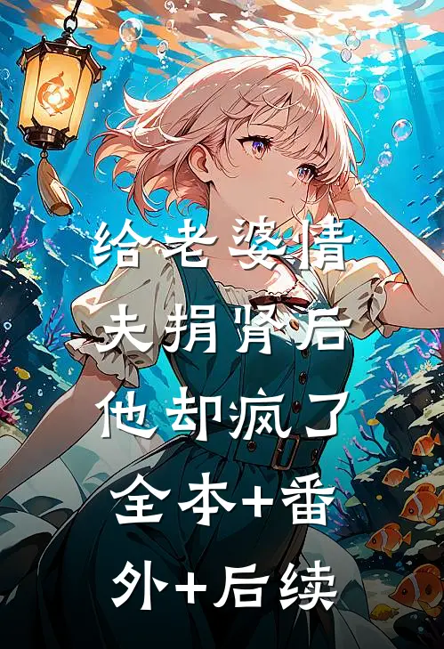 给老婆情夫捐肾后，他却疯了:全本+番外+后续