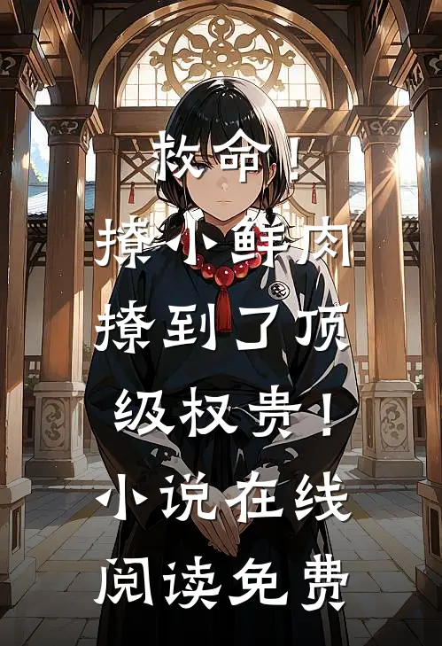 救命！撩小鲜肉撩到了顶级权贵！小说在线阅读免费