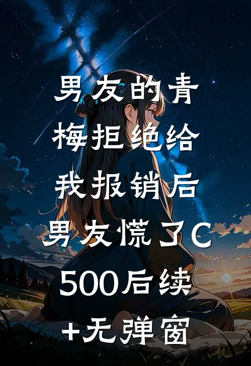 男友的青梅拒绝给我报销后，男友慌了C500后续+无弹窗