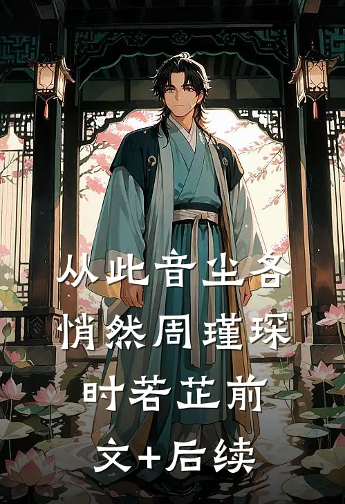 从此音尘各悄然周瑾琛时若芷前文+后续