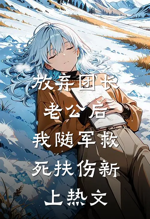 放弃团长老公后，我随军救死扶伤新上热文
