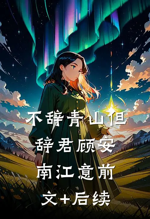 不辞青山但辞君顾安南江意前文+后续