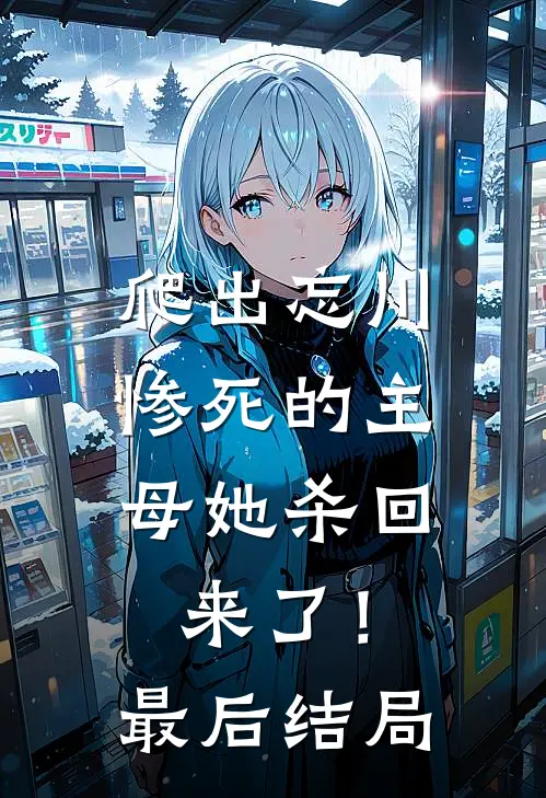爬出忘川，惨死的主母她杀回来了！最后结局