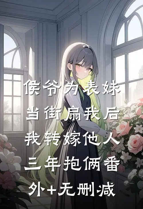 侯爷为表妹当街扇我后，我转嫁他人三年抱俩番外+无删减