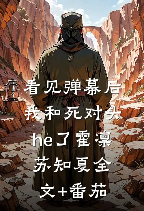 看见弹幕后我和死对头he了霍凛苏知夏全文+番茄