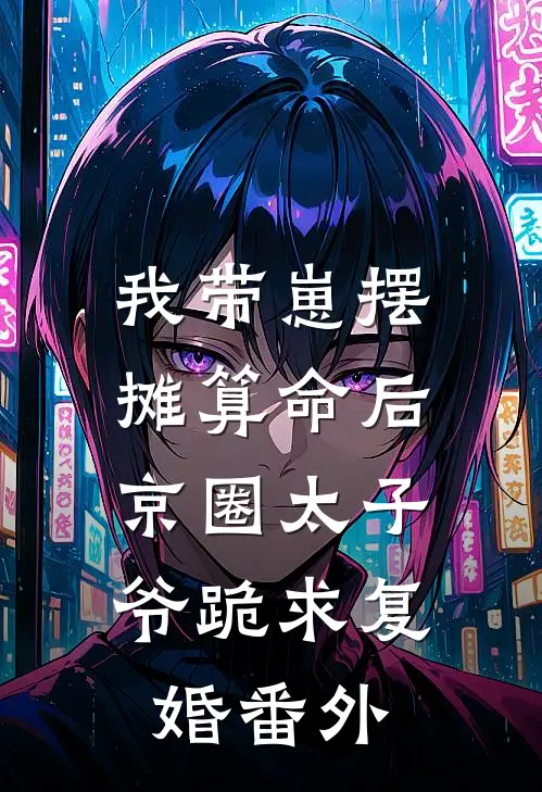 我带崽摆摊算命后，京圈太子爷跪求复婚番外