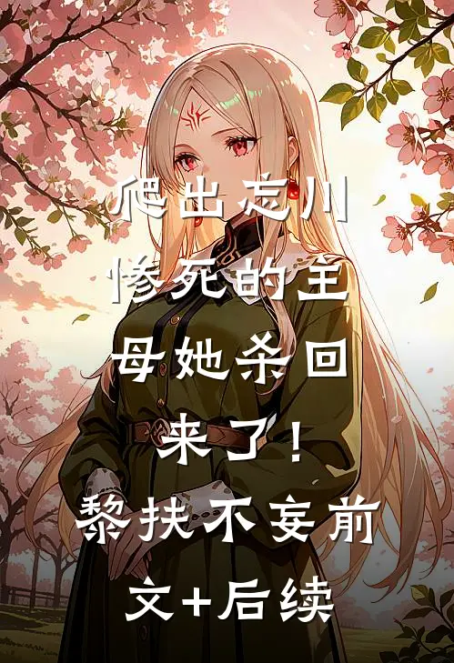 爬出忘川，惨死的主母她杀回来了！黎扶不妄前文+后续