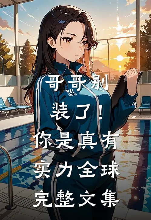 哥哥别装了！你是真有实力全球完整文集