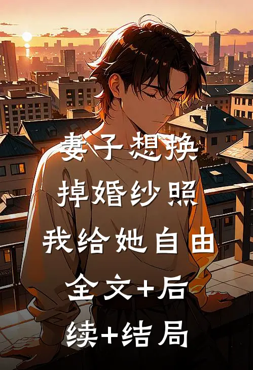 妻子想换掉婚纱照，我给她自由全文+后续+结局