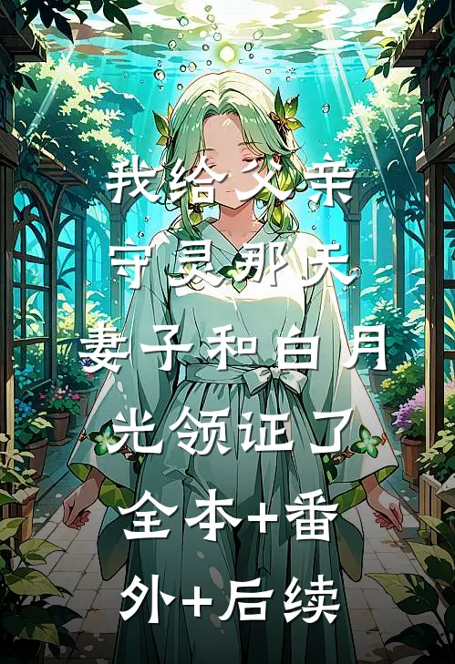 我给父亲守灵那天，妻子和白月光领证了:全本+番外+后续