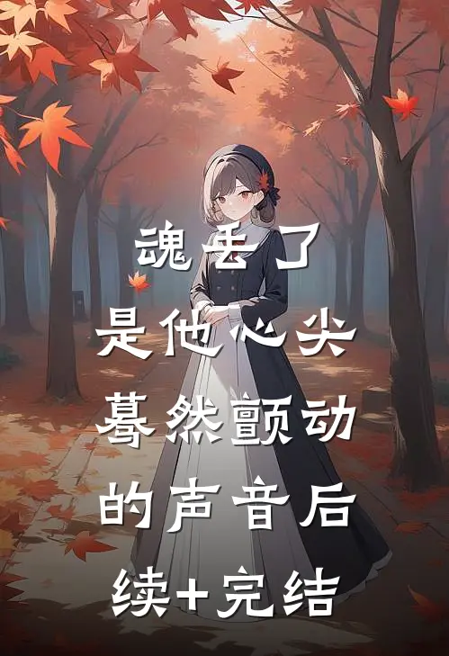 魂丢了，是他心尖蓦然颤动的声音后续+完结