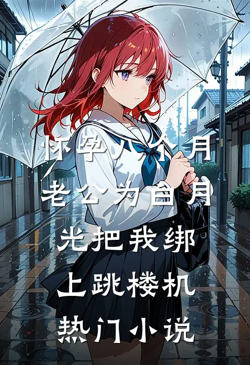 怀孕八个月，老公为白月光把我绑上跳楼机热门小说