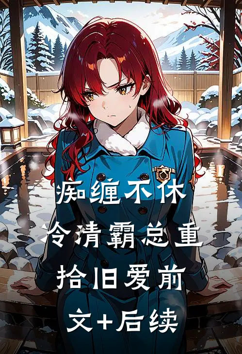 痴缠不休：冷清霸总重拾旧爱前文+后续