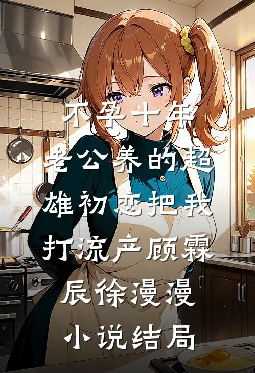 不孕十年，老公养的超雄初恋把我打流产顾霖辰徐漫漫小说结局