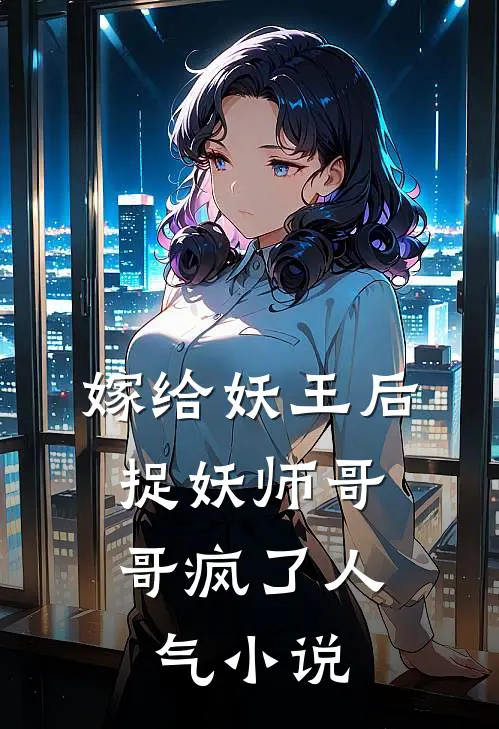 嫁给妖王后，捉妖师哥哥疯了人气小说