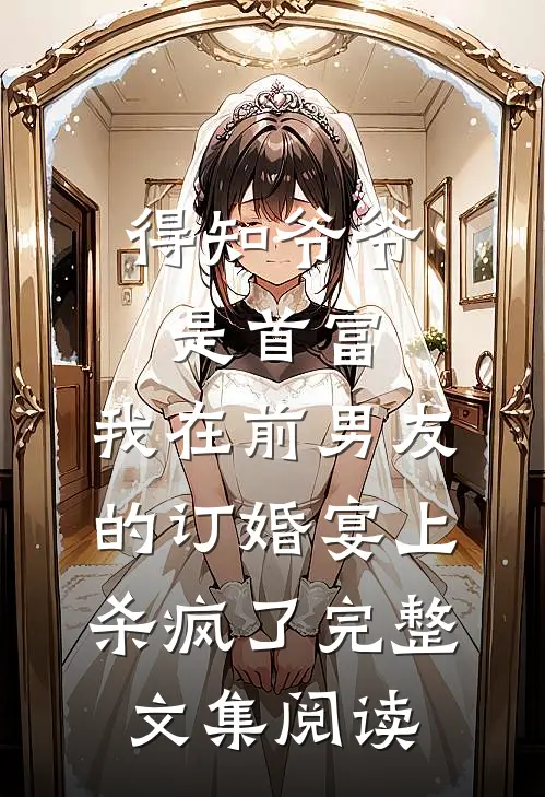 得知爷爷是首富，我在前男友的订婚宴上杀疯了完整文集阅读