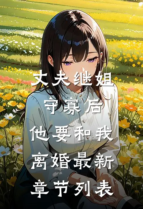 丈夫继姐守寡后，他要和我离婚最新章节列表