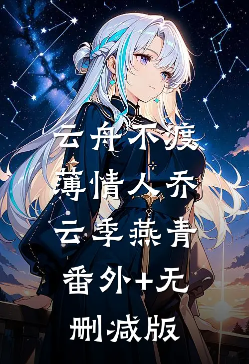 云舟不渡薄情人乔云季燕青:番外+无删减版